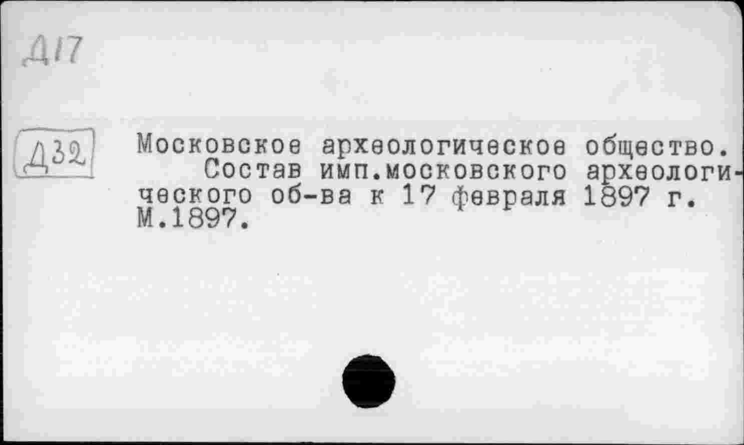 ﻿ж
Московское археологическое общество.
Состав имп.московского археологи ческого об-ва к 17 февраля 1897 г. М.1897.